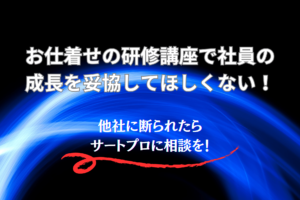 お仕着せの研修講座で社員の成長を妥協してほしくない！